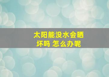 太阳能没水会晒坏吗 怎么办呢